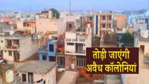 अवैध कॉलोनियों के खिलाफ सख्त कानून, तीन माह में लागू होगा, 10 साल की सजा और 1 करोड़ रुपये जुर्माना
